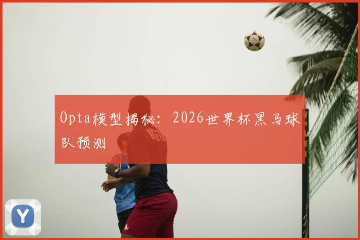Opta模型揭秘：2026世界杯黑马球队预测