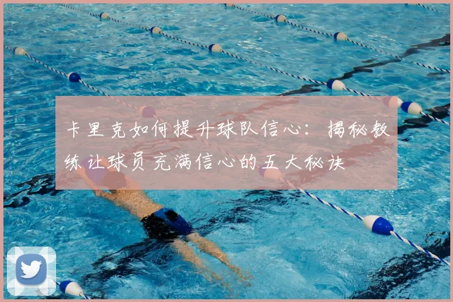 卡里克如何提升球队信心：揭秘教练让球员充满信心的五大秘诀