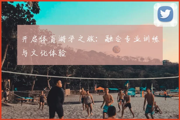 开启体育游学之旅：融合专业训练与文化体验