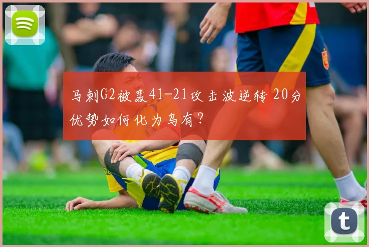 马刺G2被轰41-21攻击波逆转 20分优势如何化为乌有？