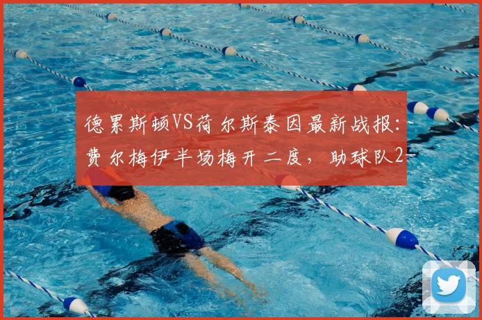 德累斯顿VS荷尔斯泰因最新战报：费尔梅伊半场梅开二度，助球队2-0领先