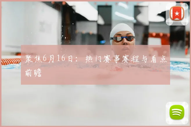聚焦6月16日：热门赛事赛程与看点前瞻