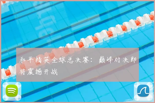 和平精英全球总决赛：巅峰对决即将震撼开战