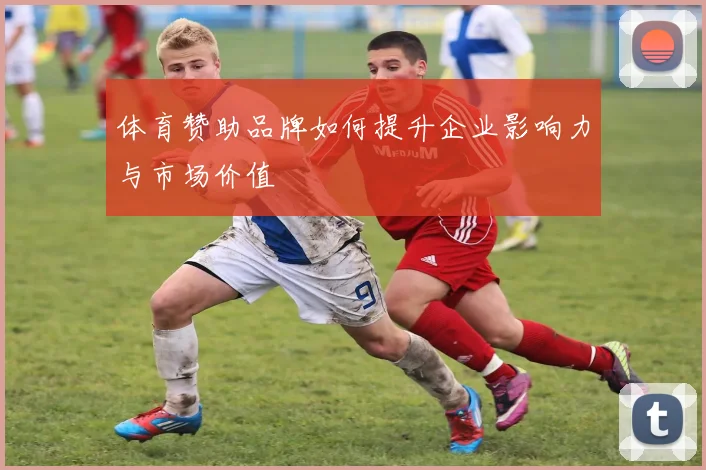 体育赞助品牌如何提升企业影响力与市场价值