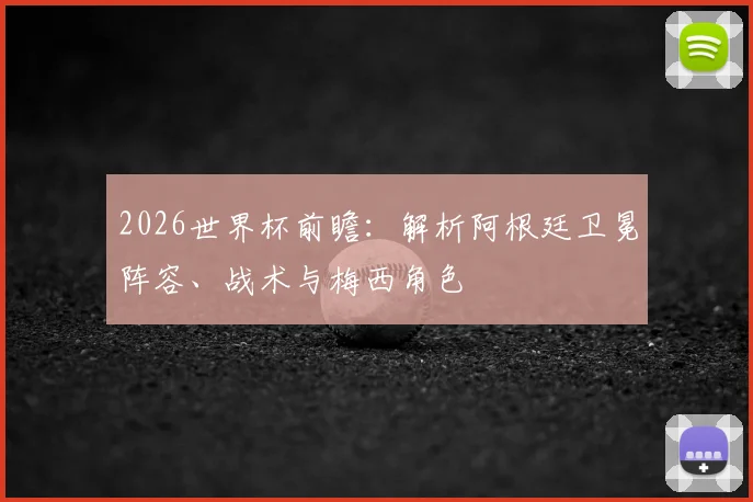 2026世界杯前瞻：解析阿根廷卫冕阵容、战术与梅西角色
