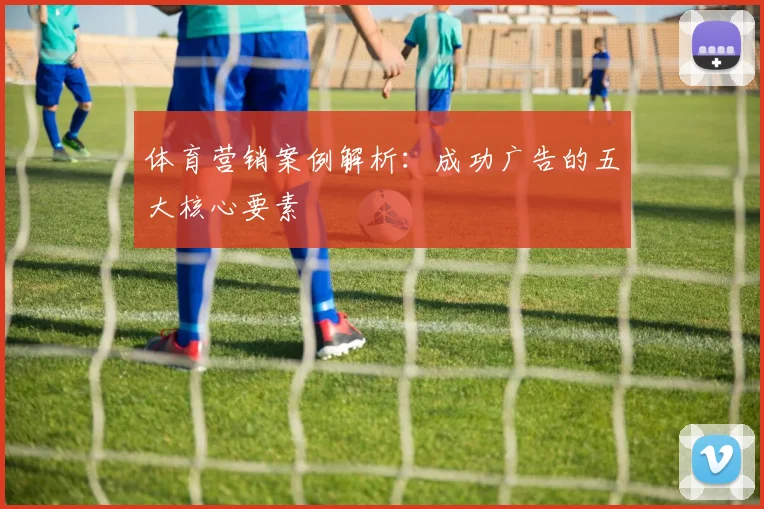 体育营销案例解析：成功广告的五大核心要素
