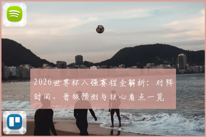 2026世界杯八强赛程全解析：对阵时间、晋级预测与核心看点一览