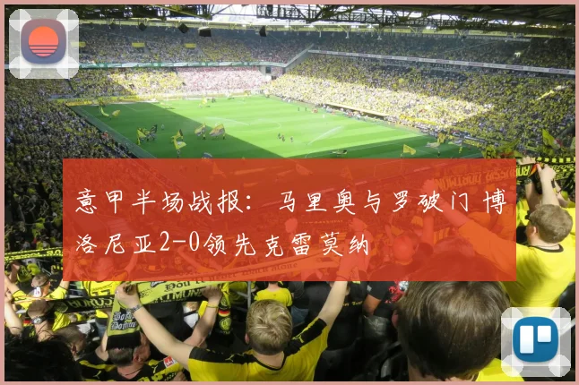 意甲半场战报：马里奥与罗破门 博洛尼亚2-0领先克雷莫纳